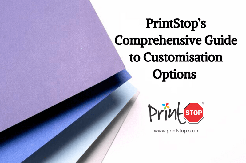 PrintStop’s Comprehensive Guide to Customisation Options